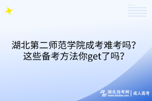湖北第二師范學院成考難考嗎？這些備考方法你get了嗎？