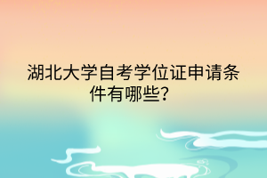 湖北大學(xué)自考學(xué)位證申請條件有哪些？