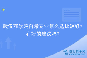 武漢商學院自考專業(yè)怎么選比較好？有好的建議嗎？