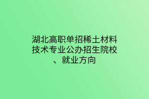 湖北高職單招稀土材料技術(shù)專業(yè)公辦招生院校、就業(yè)方向