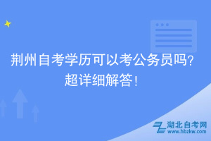 荊州自考學(xué)歷可以考公務(wù)員嗎？超詳細(xì)解答！