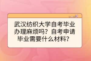武漢紡織大學(xué)自考畢業(yè)辦理麻煩嗎？自考申請(qǐng)畢業(yè)需要什么材料？