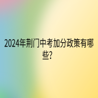 2024年荊門中考加分政策有哪些？