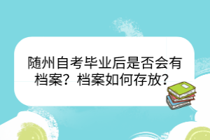 隨州自考畢業(yè)后是否會有檔案？檔案如何存放？