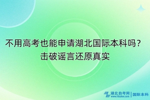 不用高考也能申請(qǐng)湖北國際本科嗎？擊破謠言還原真實(shí)！