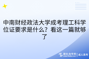 中南財經(jīng)政法大學成考理工科學位證要求是什么？看這一篇就夠了