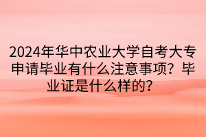 2024年華中農(nóng)業(yè)大學(xué)自考大專申請畢業(yè)有什么注意事項？畢業(yè)證是什么樣的？