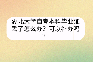 湖北大學(xué)自考本科畢業(yè)證丟了怎么辦？可以補(bǔ)辦嗎？