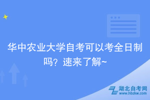 華中農業(yè)大學自考可以考全日制嗎？速來了解~