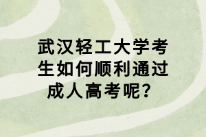 武漢輕工大學(xué)考生如何順利通過成人高考呢？
