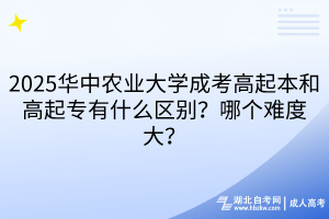 2025華中農(nóng)業(yè)大學(xué)成考高起本和高起專(zhuān)有什么區(qū)別？哪個(gè)難度大？