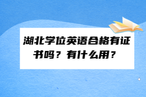 湖北學位英語合格有證書嗎？有什么用？