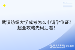 武漢紡織大學成考怎么申請學位證？超全攻略先碼后看！