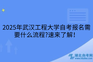 2025年武漢工程大學(xué)自考報(bào)名需要什么流程？速來了解！