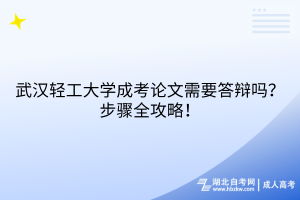 武漢輕工大學(xué)成考論文需要答辯嗎？步驟全攻略！
