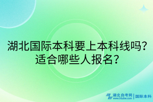 湖北國(guó)際本科要上本科線嗎？適合哪些人報(bào)名？