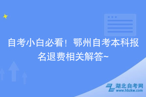 自考小白必看！鄂州自考本科報(bào)名退費(fèi)相關(guān)解答~