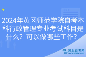2024年黃岡師范學(xué)院自考本科行政管理專業(yè)考試科目是什么？可以做哪些工作？