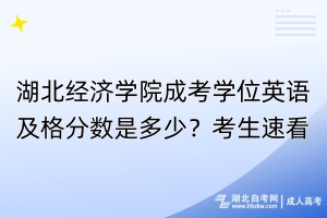 湖北經(jīng)濟(jì)學(xué)院成考學(xué)位英語及格分?jǐn)?shù)是多少？考生速看！