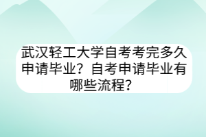武漢輕工大學(xué)自考考完多久申請畢業(yè)？自考申請畢業(yè)有哪些流程？