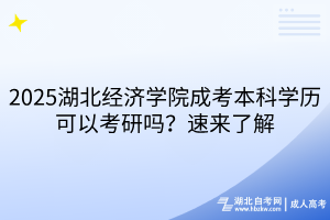 ?2025湖北經(jīng)濟(jì)學(xué)院成考本科學(xué)歷可以考研嗎？速來了解
