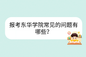 報(bào)考東華學(xué)院常見的問題有哪些？