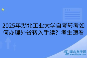 2025年湖北工業(yè)大學(xué)自考轉(zhuǎn)考如何辦理外省轉(zhuǎn)入手續(xù)？考生速看