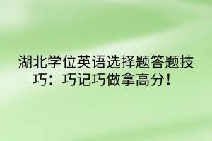 湖北學(xué)位英語選擇題答題技巧：巧記巧做拿高分！