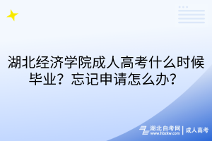 湖北經(jīng)濟(jì)學(xué)院成人高考什么時(shí)候畢業(yè)？忘記申請(qǐng)?jiān)趺崔k？