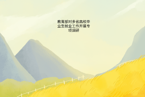 教育部對多省高校畢業(yè)生就業(yè)工作開展專項(xiàng)調(diào)研