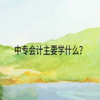 中專會計主要學(xué)什么？