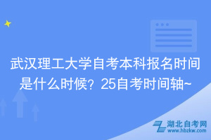 武漢理工大學(xué)自考本科報名時間是什么時候？25自考時間軸~