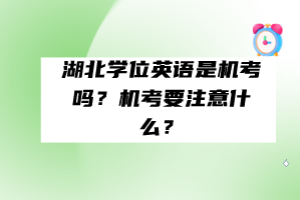 湖北學(xué)位英語是機考嗎？機考要注意什么？