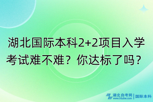 湖北國(guó)際本科2+2項(xiàng)目入學(xué)考試難不難？你達(dá)標(biāo)了嗎？