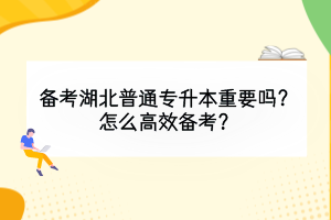 備考湖北普通專升本重要嗎？怎么高效備考？