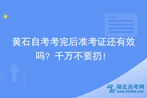 黃石自考考完后準(zhǔn)考證還有效嗎？千萬不要扔！