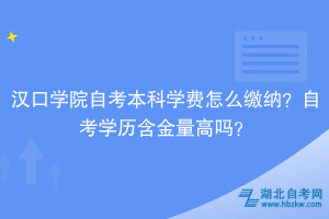 漢口學(xué)院自考本科學(xué)費(fèi)怎么收？自考學(xué)歷含金量怎么樣？
