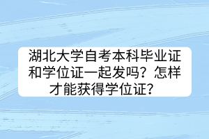 湖北大學(xué)自考本科畢業(yè)證和學(xué)位證一起發(fā)嗎？怎樣才能獲得學(xué)位證？