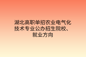 湖北高職單招農(nóng)業(yè)電氣化技術(shù)專業(yè)公辦招生院校、就業(yè)方向