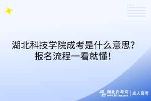 湖北科技學(xué)院成考是什么意思？報(bào)名流程一看就懂！