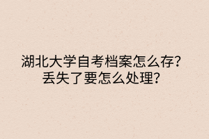 湖北大學自考檔案怎么存？丟失了要怎么處理？