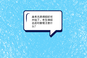 高考志愿填報(bào)即將開(kāi)始了，考生填報(bào)志愿時(shí)都需注意什么？