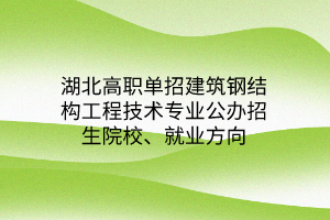 湖北高職單招建筑鋼結(jié)構(gòu)工程技術(shù)專業(yè)公辦招生院校、就業(yè)方向