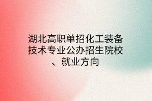 湖北高職單招化工裝備技術(shù)專業(yè)公辦招生院校、就業(yè)方向