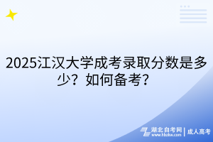 2025江漢大學(xué)成考錄取分?jǐn)?shù)是多少？如何備考？