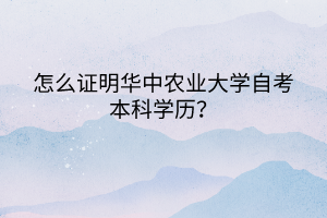 怎么證明華中農(nóng)業(yè)大學(xué)自考本科學(xué)歷？