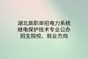 湖北高職單招電力系統(tǒng)繼電保護技術(shù)專業(yè)公辦招生院校、就業(yè)方向