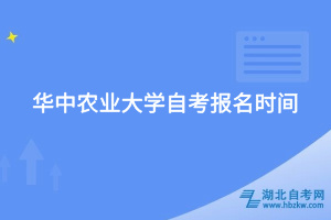 華中農(nóng)業(yè)大學自考報名時間
