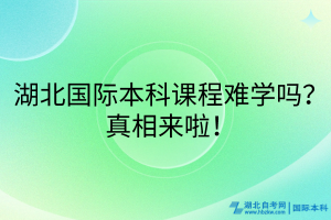 湖北國際本科課程難學(xué)嗎？真相來啦！