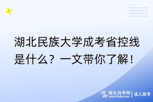 湖北民族大學(xué)成考省控線是什么？一文帶你了解！